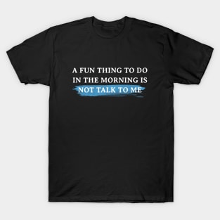 A Fun Thing To Do In The Morning Is Not Talk To Me T-Shirt T-Shirt